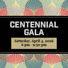 Centennial Gala, Saturday, April 4 2026  6 pm to 9:30 pm